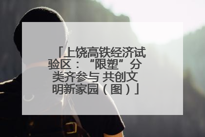 上饶高铁经济试验区：“限塑”分类齐参与 共创文明新家园（图）