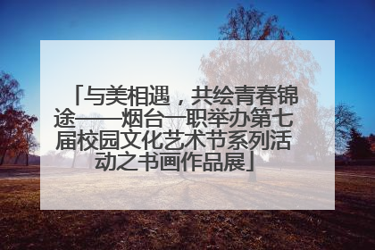 与美相遇，共绘青春锦途——烟台一职举办第七届校园文化艺术节系列活动之书画作品展