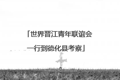 世界晋江青年联谊会一行到德化县考察