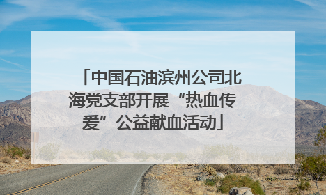 中国石油滨州公司北海党支部开展“热血传爱”公益献血活动