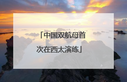 中国双航母首次在西太演练