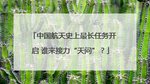 中国航天史上最长任务开启 谁来接力“天问”？