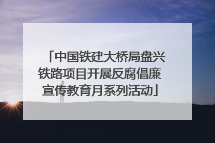 中国铁建大桥局盘兴铁路项目开展反腐倡廉宣传教育月系列活动