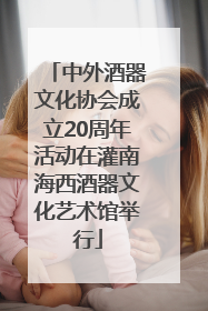 中外酒器文化协会成立20周年活动在灌南海西酒器文化艺术馆举行