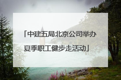 中建五局北京公司举办夏季职工健步走活动
