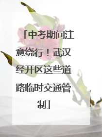 中考期间注意绕行！武汉经开区这些道路临时交通管制