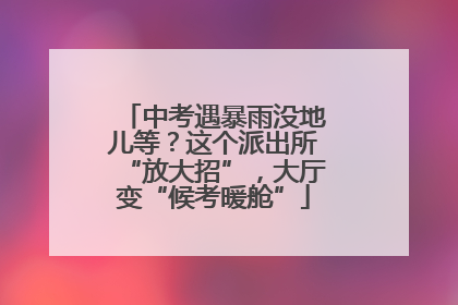 中考遇暴雨没地儿等？这个派出所“放大招”，大厅变“候考暖舱”