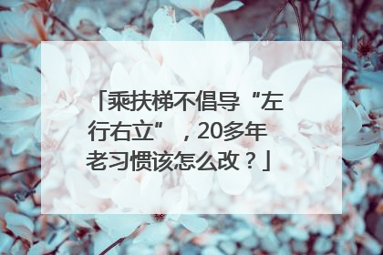 乘扶梯不倡导“左行右立”，20多年老习惯该怎么改？