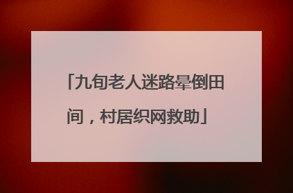 九旬老人迷路晕倒田间，村居织网救助