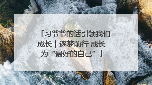 习爷爷的话引领我们成长｜逐梦前行 成长为“最好的自己”