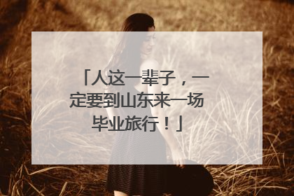 人这一辈子，一定要到山东来一场毕业旅行！