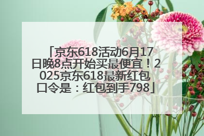 京东618活动6月17日晚8点开始买最便宜！2025京东618最新红包口令是：红包到手798
