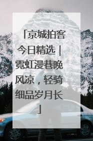 京城拍客今日精选｜霓虹漫巷晚风凉，轻骑细品岁月长