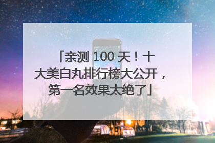 亲测 100 天！十大美白丸排行榜大公开，第一名效果太绝了