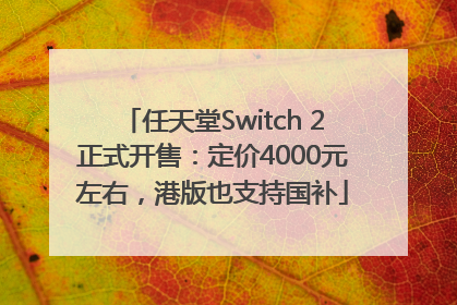 任天堂Switch 2正式开售：定价4000元左右，港版也支持国补