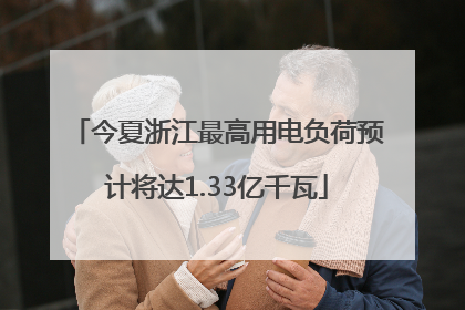今夏浙江最高用电负荷预计将达1.33亿千瓦