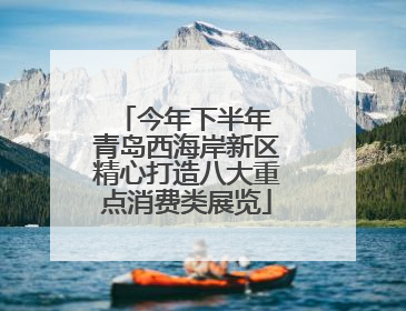 今年下半年 青岛西海岸新区精心打造八大重点消费类展览