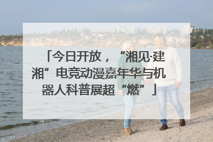 今日开放，“湘见·建湘”电竞动漫嘉年华与机器人科普展超“燃”