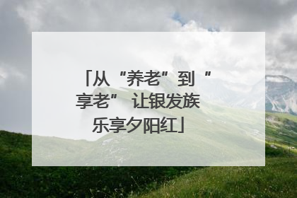 从“养老”到“享老” 让银发族乐享夕阳红