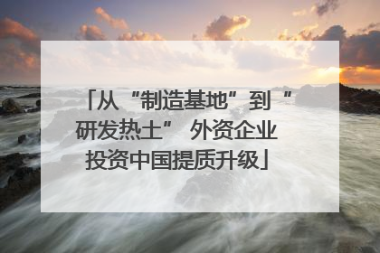 从“制造基地”到“研发热土” 外资企业投资中国提质升级