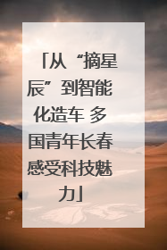 从“摘星辰”到智能化造车 多国青年长春感受科技魅力