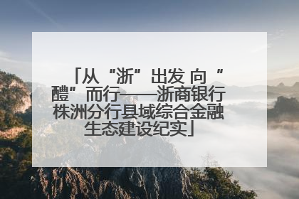从“浙”出发 向“醴”而行——浙商银行株洲分行县域综合金融生态建设纪实