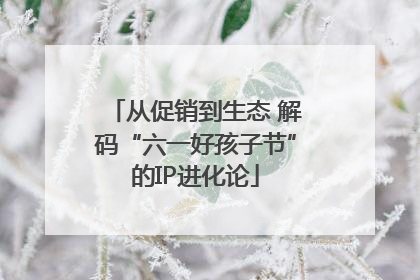 从促销到生态 解码“六一好孩子节”的IP进化论