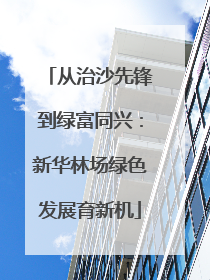 从治沙先锋到绿富同兴：新华林场绿色发展育新机