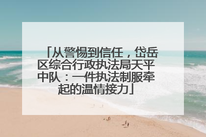 从警惕到信任，岱岳区综合行政执法局天平中队：一件执法制服牵起的温情接力