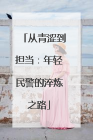 从青涩到担当：年轻民警的淬炼之路