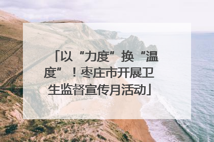 以“力度”换“温度”！枣庄市开展卫生监督宣传月活动