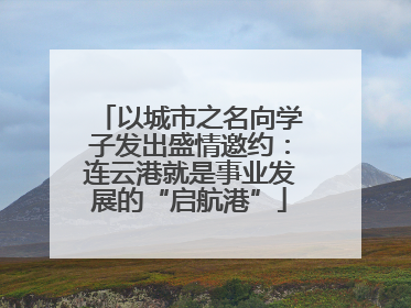 以城市之名向学子发出盛情邀约：连云港就是事业发展的“启航港”
