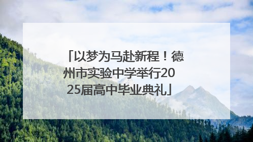 以梦为马赴新程！德州市实验中学举行2025届高中毕业典礼
