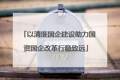 以清廉国企建设助力国资国企改革行稳致远