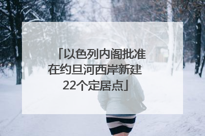 以色列内阁批准在约旦河西岸新建22个定居点