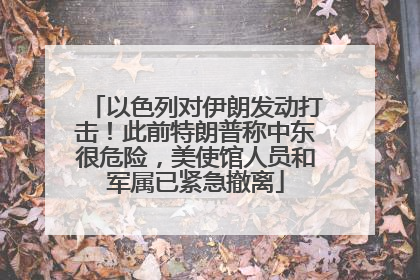 以色列对伊朗发动打击！此前特朗普称中东很危险，美使馆人员和军属已紧急撤离