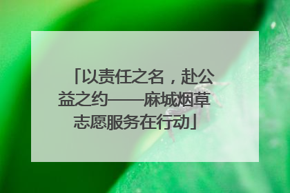 以责任之名，赴公益之约——麻城烟草志愿服务在行动