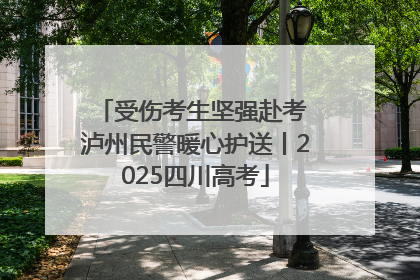 受伤考生坚强赴考 泸州民警暖心护送丨2025四川高考