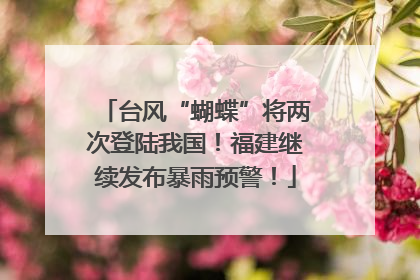 台风“蝴蝶”将两次登陆我国！福建继续发布暴雨预警！
