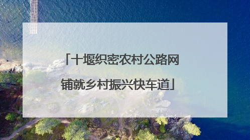 十堰织密农村公路网 铺就乡村振兴快车道