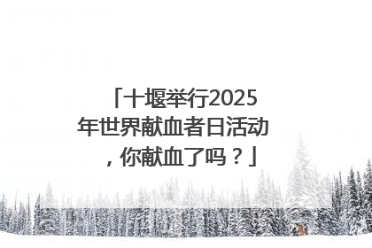 十堰举行2025年世界献血者日活动，你献血了吗？
