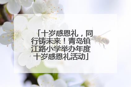 十岁感恩礼，同行铸未来！青岛镇江路小学举办年度十岁感恩礼活动