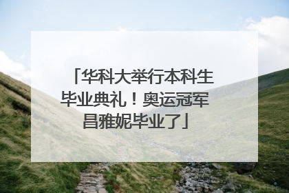华科大举行本科生毕业典礼！奥运冠军昌雅妮毕业了