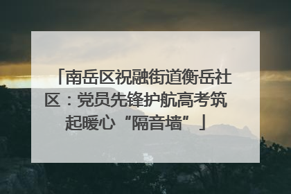 南岳区祝融街道衡岳社区：党员先锋护航高考筑起暖心“隔音墙”