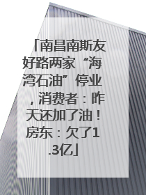 南昌南斯友好路两家“海湾石油”停业，消费者：昨天还加了油！房东：欠了1.3亿