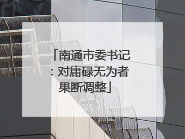 南通市委书记：对庸碌无为者果断调整