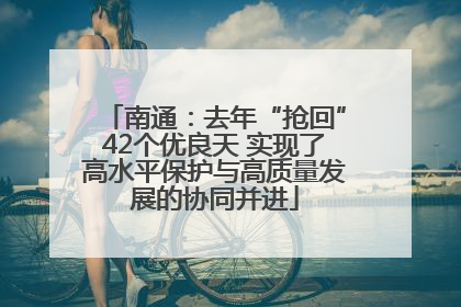 南通：去年“抢回”42个优良天 实现了高水平保护与高质量发展的协同并进