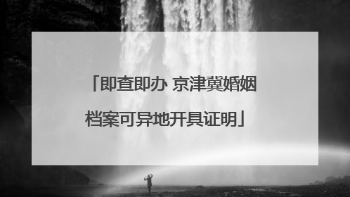 即查即办 京津冀婚姻档案可异地开具证明