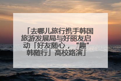 去哪儿旅行携手韩国旅游发展局与好丽友启动「好友随心，“趣”韩随行」高校路演
