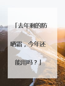 去年剩的防晒霜，今年还能用吗？